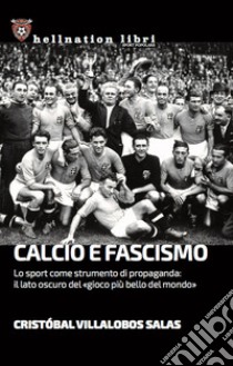 Calcio e fascismo. Lo sport come strumento di propaganda: il lato oscuro del «gioco più bello del mondo» libro di Villalobos Salas Cristóbal