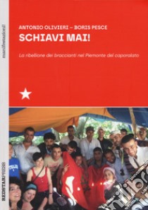 Schiavi mai! La ribellione dei braccianti nel Piemonte del caporalato libro di Olivieri Antonio; Pesce Boris