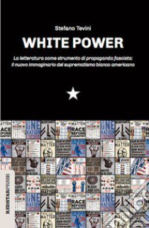 White power. La letteratura come strumento di propaganda fascista: il nuovo immaginario del suprematismo bianco americano libro di Tevini Stefano