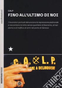 Fino all'ultimo di noi. I lavoratori portuali denunciano la repressione padronale e raccontano la lotta senza quartiere al fascismo, al razzismo e al traffico di armi nel porto di Genova libro di CALP