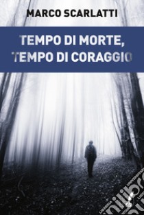 Tempo di morte, tempo di coraggio libro di Scarlatti Marco