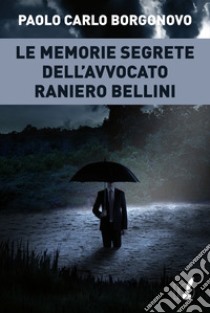 Le memorie segrete dell'avvocato Raniero Bellini libro di Borgonovo Paolo Carlo