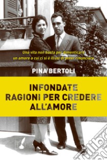 Infondate ragioni per credere all'amore libro di Bertoli Pina