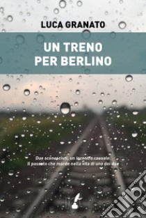 Un treno per Berlino libro di Granato Luca