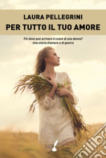 Per tutto il tuo amore libro di Pellegrini Laura