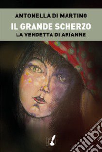 Il grande scherzo. La vendetta di Arianne libro di Di Martino Antonella