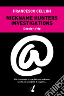 Nickname hunter investigations. Dossier @rip. Chi si nasconde in rete dietro un nickname non ha più possibilità di sfuggire... libro di Cellini Francesco