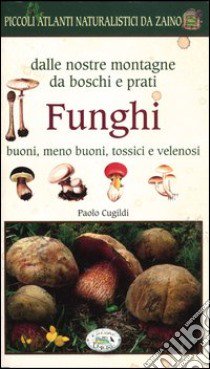 Funghi dalle nostre montagne, da boschi e prati. Piccoli atlanti naturalistici da zaino libro di Cugildi Paolo