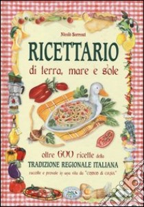 Ricettario di terra, mare e sole. Oltre 600 ricette della tradizione regionale italiana raccolte e provate in una vita da «cuoco di casa» libro di Sorrenti Nicolò