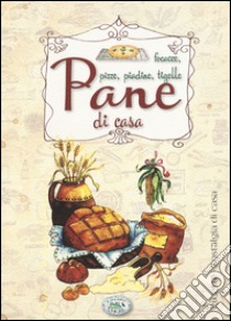 Pane di casa. Focacce, pizze, piadine, tigelle libro