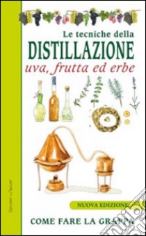 Le tecniche di distillazione. Uva, frutta ed erbe libro