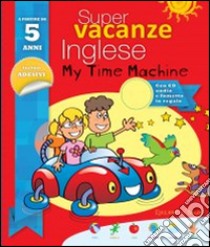 Super vacanze inglese. My time machine. 5 anni. Per la Scuola elementare libro