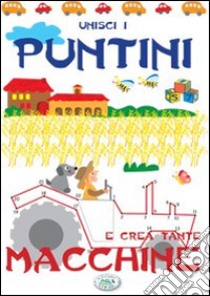 Unisci i puntini e crea tante macchine. Ediz. illustrata libro