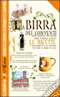 La birra dei conventi. Birre trappiste del mondo, birre d'abbazia italiane. Le ricette libro