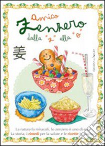 Amico zenzero dalla «a» alla «o». La natura fa miracoli, lo zenzero è uno di essi. La storia, i rimedi per la salute e le ricette in cucina libro