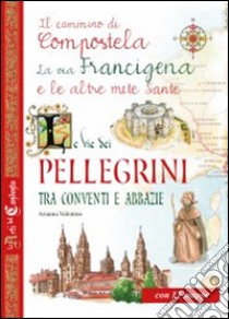 Le vie dei pellegrini tra conventi e abbazie. Il cammino di Compostela, la via Francigena e le altre mete sante libro