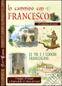 In cammino con Francesco. Le vie e i luoghi francescani. Il cammino d'Assisi. 5 mappe, 45 luoghi e il giro delle 12 chiese di Assisi libro di Valentino Arianna