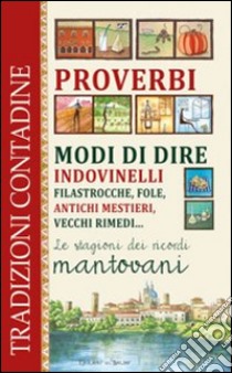 Proverbi, modi di dire, indovinelli, filastrocche, fole, antichi mestieri, vecchi rimedi... Le stagioni dei ricordi mantovani libro