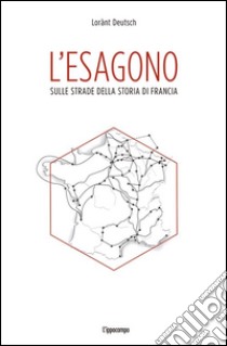 L'esagono. Sulle strade della storia di Francia libro di Deutsch Lorànt