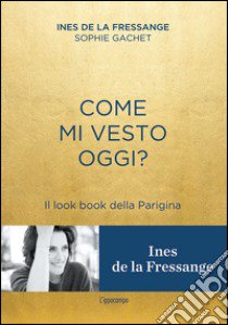 Come mi vesto oggi? Il look book della Parigina libro di La Fressange Ines de; Gachet Sophie