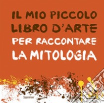 Il mio piccolo libro d'arte per raccontare la mitologia libro di Le Pichon Aude