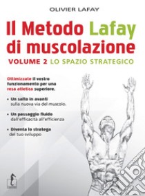 Il metodo Lafay di muscolazione. Vol. 2: Lo spazio strategico libro di Lafay Olivier