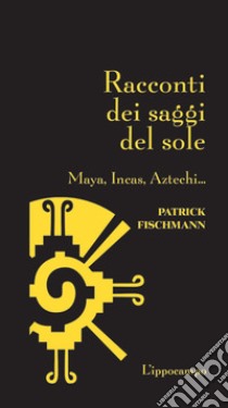 Racconti dei saggi del sole. Maya, Incas, Aztechi... libro di Fischmann Patrick