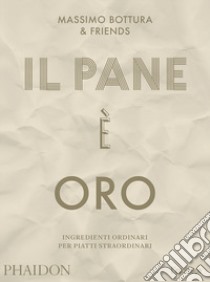 Il pane è oro. Ingredienti ordinari per piatti straordinari libro di Bottura Massimo