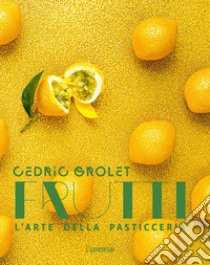 Frutti. L'arte della pasticceria libro di Grolet Cédric