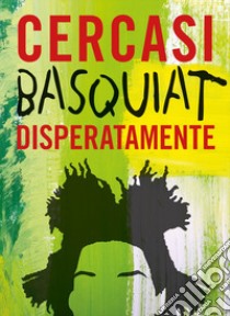 Cercasi Basquiat disperatamente. Ediz. illustrata libro di Castello-Cortes Ian