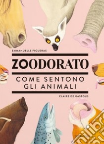 Zoodorato. Come sentono gli animali libro di Figueras Emmanuelle; Gastold Claire De