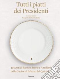 Tutti i piatti dei presidenti. 30 anni di ricette, storie e aneddoti nelle cucine del Palazzo del Quirinale. Ediz. illustrata libro di Scalisi Lorenza