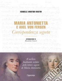 Maria Antonietta & Axel Von Fersen. Corrispondenza libro di Aristide-Hastir Isabelle