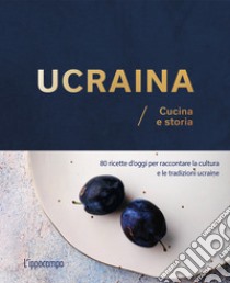 Ucraina. Cucina e storia. 80 ricette d'oggi per raccontare la cultura e le tradizioni ucraine libro di Braichenko Olena