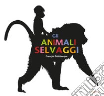 Gli animali selvaggi. Ediz. illustrata libro di Delebecque François