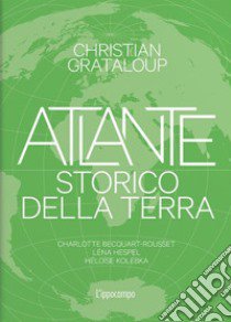 Atlante storico della Terra. Ediz. illustrata libro di Grataloup Christian; Becquart-Rousset C. (cur.); Hespel L. (cur.); Kolebka H. (cur.)