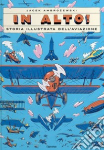 In alto! Storia illustrata dell'aviazione. Ediz. a colori libro di Ambrozewski Jacek