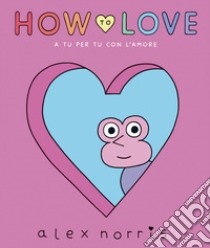 How to love. A tu per tu con l'amore libro di Norris Alex