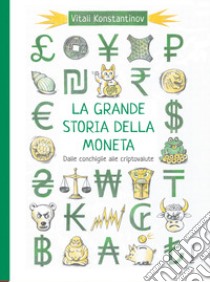 La grande storia della moneta. Dalle conchiglie alle criptovalute libro di Konstantinov Vitali