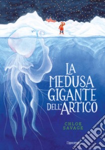 La medusa gigante dell'Artico. Libri per piccoli libro di Savage Chloe