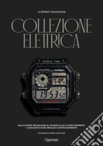 Collezione elettrica. Dalle prime tecnologie al quarzo alle ultime scoperte. Il racconto di 90 orologi controcorrente libro di Mazarian Clément