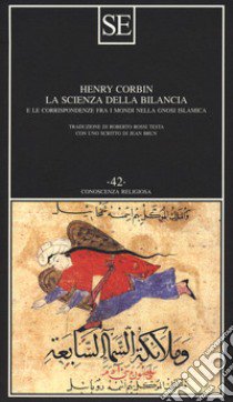 La scienza della bilancia e le corrispondenze fra i mondi nella gnosi islamica libro di Corbin Henry