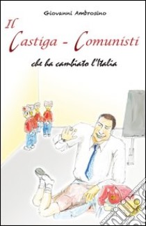 Il castiga-comunisti che ha cambiato l'Italia libro di Ambrosino Giovanni