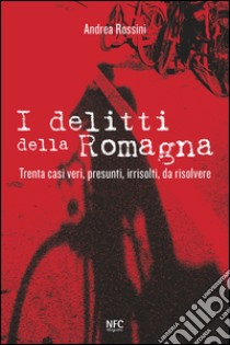 I delitti della Romagna. Trenta casi veri, presunti, irrisolti, da risolvere libro di Rossini Andrea
