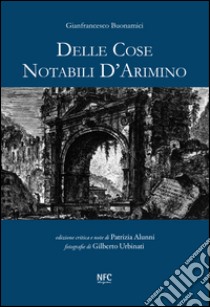 Delle cose notabili d'Arimino. Ediz. illustrata libro di Buonamici Gianfrancesco; Alunni P. (cur.)