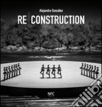 Re-construction. Alejandro Gonzàlez. Ediz. multilingue libro di Lorenzetti C. (cur.)