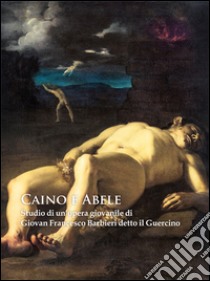 Caino e Abele. Studio di un'opera giovanile di Giovan Francesco Barbieri detto il Guercino. Ediz. illustrata libro