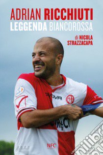 Adrian Ricchiuti. Leggenda Biancorossa libro di Strazzacapa Nicola