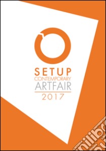 Setup contemporary Artfair (2017). Ediz. illustrata libro di Gavioli S. (cur.); Zannoni A. (cur.)
