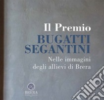 Il Premio Bugatti Segantini. Nelle immagini degli allievi di Brera libro di Baldassari M. (cur.); Corgnati M. (cur.); Rossi L. (cur.)